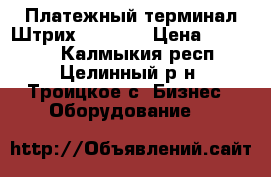Платежный терминал Штрих-MiniPay › Цена ­ 19 000 - Калмыкия респ., Целинный р-н, Троицкое с. Бизнес » Оборудование   